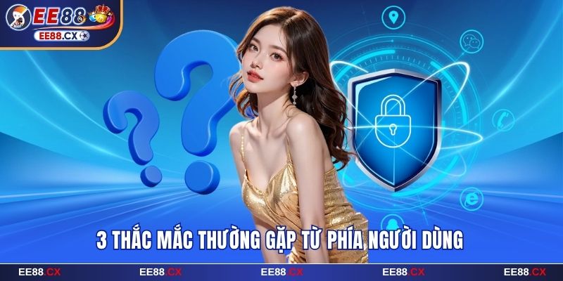 Chính Sách Bảo Mật EE88 - Đảm Bảo Tuyệt Đối Về Quyền Hội Viên 6 3 thắc mắc thường gặp từ phía người dùng