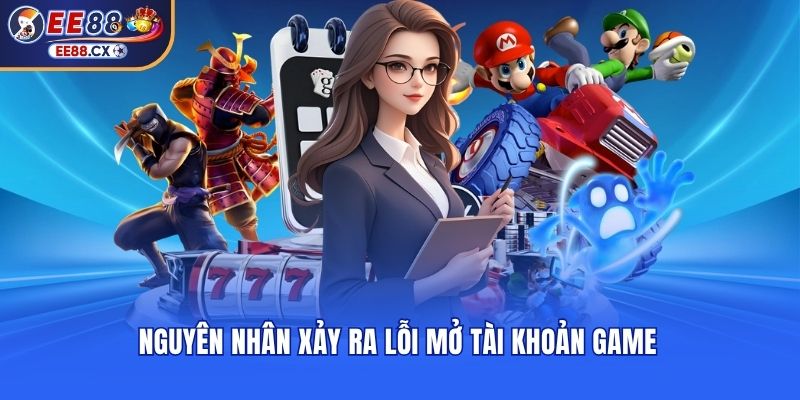 Nguyên nhân xảy ra lỗi mở tài khoản game 