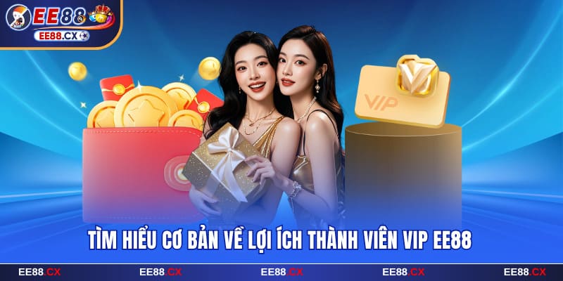 Lợi Ích Thành Viên VIP EE88 Và Các Đặc Quyền Hấp Dẫn 5 Tìm hiểu cơ bản về lợi ích thành viên vip EE88