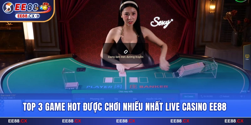 Live Casino EE88 - Trải Nghiệm Bùng Nổ Cùng Dealer Cực Xinh 8 Top 3 siêu phẩm của live casino EE88