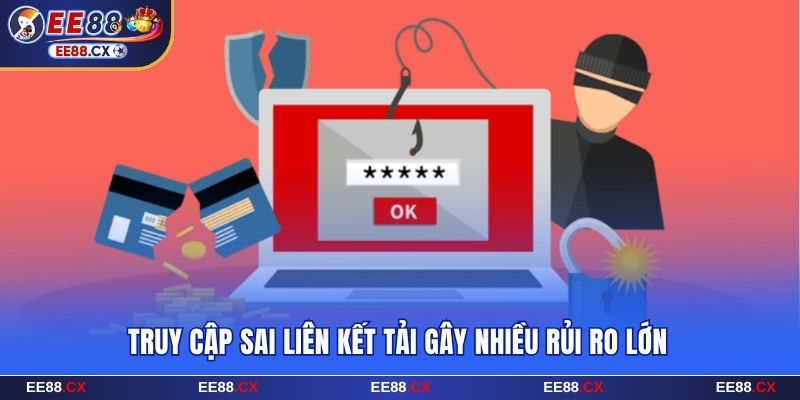 Truy cập sai liên kết tải gây nhiều rủi ro lớn
